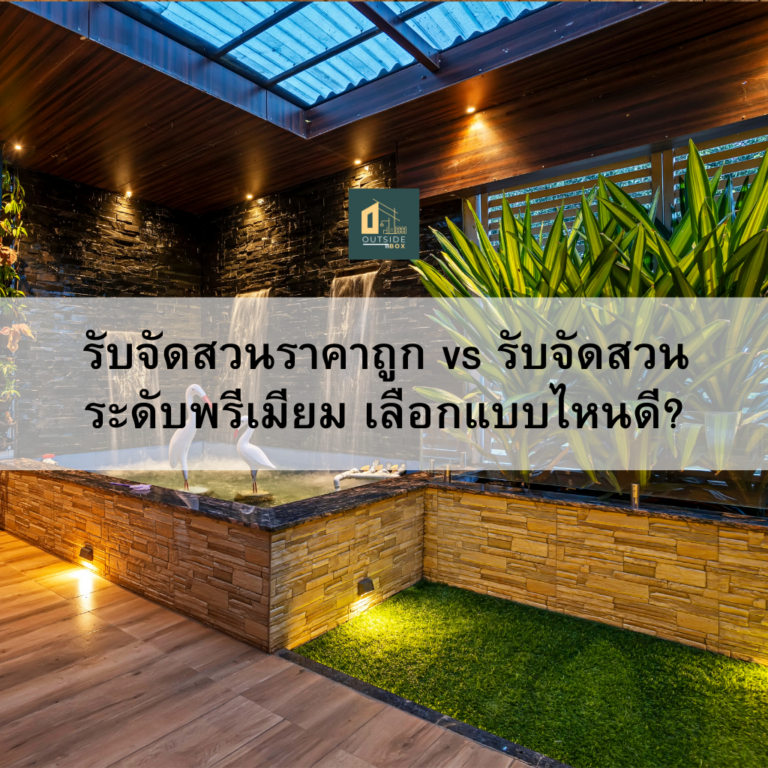 รับจัดสวนราคาถูก vs รับจัดสวนระดับพรีเมียม เลือกแบบไหนดี?