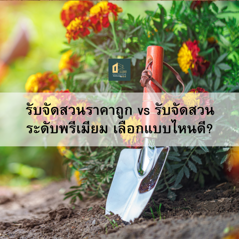 รับจัดสวนราคาถูก vs รับจัดสวนระดับพรีเมียม เลือก แบบไหนดี?